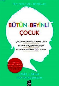 Bütün-Beyinli Çocuk: Çocuğunuzun Gelişmekte Olan Beynini Güçlendirmek İçin Devrim Niteliğinde 12 Strateji